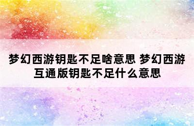 梦幻西游钥匙不足啥意思 梦幻西游互通版钥匙不足什么意思